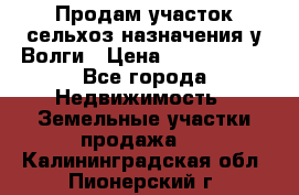 Продам участок сельхоз назначения у Волги › Цена ­ 3 000 000 - Все города Недвижимость » Земельные участки продажа   . Калининградская обл.,Пионерский г.